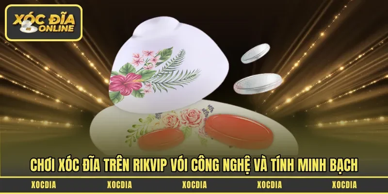 Chơi xóc đĩa trên Rikvip vói công nghệ và tính minh bạch