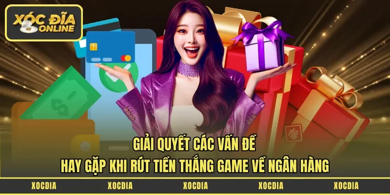 Giải quyết các vấn đề hay gặp khi rút tiền thắng game về ngân hàng