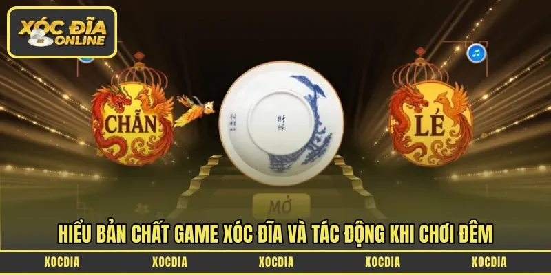 Hiểu bản chất game xóc đĩa và tác động khi chơi đêm