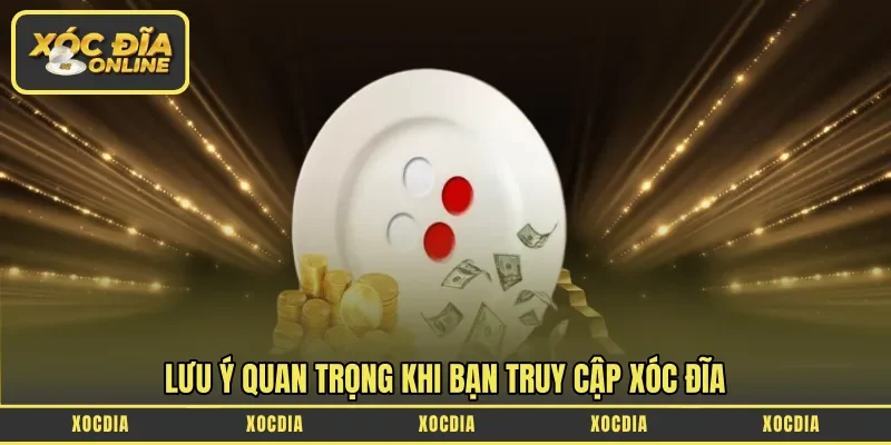 Lưu ý quan trọng khi bạn truy cập Xóc Đĩa