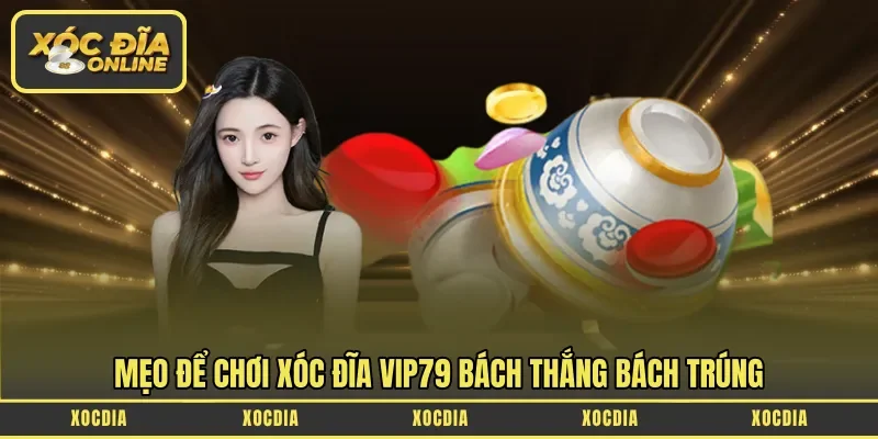 Mẹo để chơi Xóc đĩa Vip79 bách thắng bách trúng