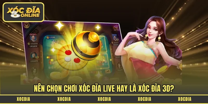 Nên chọn chơi Xóc Đĩa Live hay là Xóc Đĩa 3D?