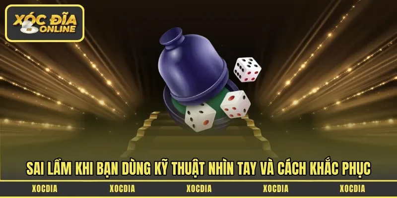 Sai lầm khi bạn dùng kỹ thuật nhìn tay và cách khắc phục