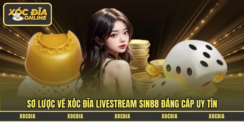 Sơ lược về Xóc Đĩa Livestream Sin88 đẳng cấp uy tín